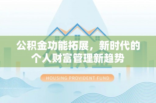 立山公积金功能拓展，新时代的个人财富管理新趋势