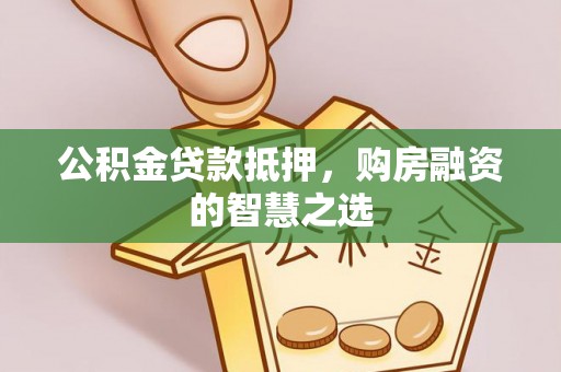 立山公积金贷款抵押，购房融资的智慧之选