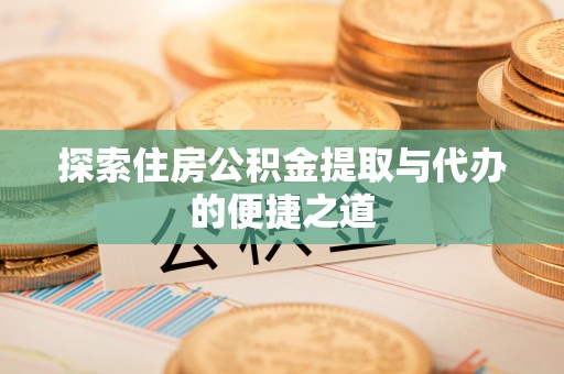立山探索住房公积金提取与代办的便捷之道