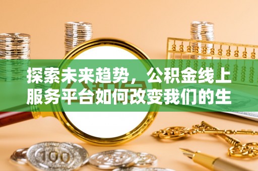立山探索未来趋势，公积金线上服务平台如何改变我们的生活