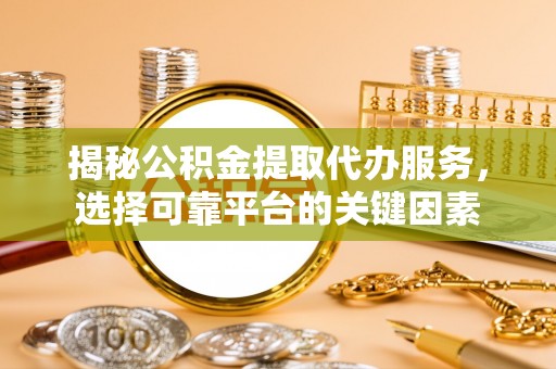 立山揭秘公积金提取代办服务，选择可靠平台的关键因素