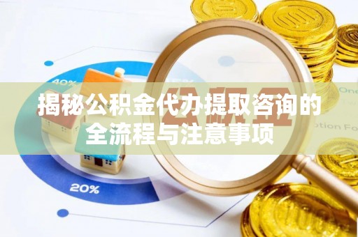 立山揭秘公积金代办提取咨询的全流程与注意事项