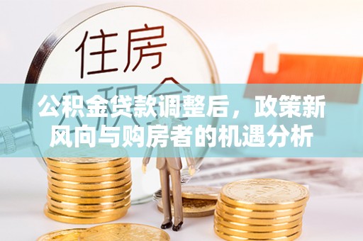 立山公积金贷款调整后，政策新风向与购房者的机遇分析