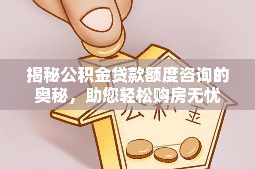 立山揭秘公积金贷款额度咨询的奥秘，助您轻松购房无忧