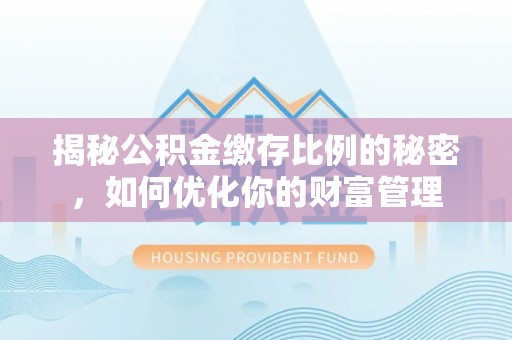 立山揭秘公积金缴存比例的秘密，如何优化你的财富管理