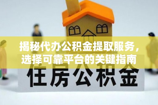 立山揭秘代办公积金提取服务，选择可靠平台的关键指南