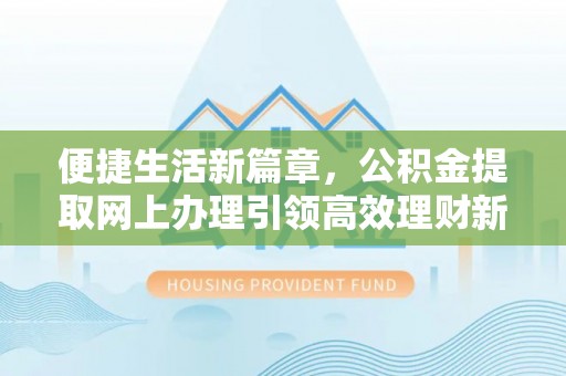 立山便捷生活新篇章，公积金提取网上办理引领高效理财新趋势
