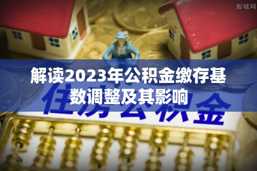 立山解读2023年公积金缴存基数调整及其影响