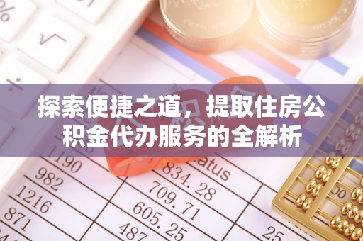 立山探索便捷之道，提取住房公积金代办服务的全解析