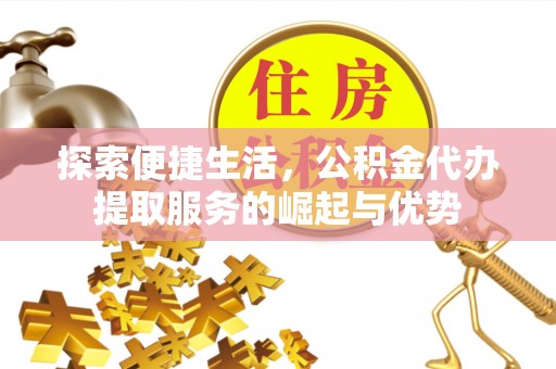 立山探索便捷生活，公积金代办提取服务的崛起与优势
