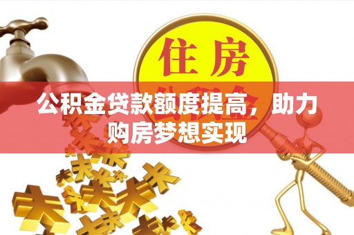 立山公积金贷款额度提高，助力购房梦想实现