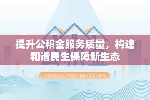 立山提升公积金服务质量，构建和谐民生保障新生态