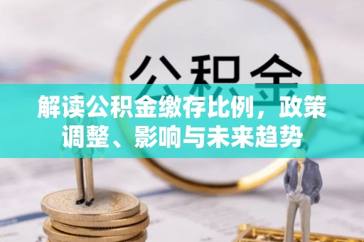 立山解读公积金缴存比例，政策调整、影响与未来趋势