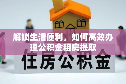 立山解锁生活便利，如何高效办理公积金租房提取