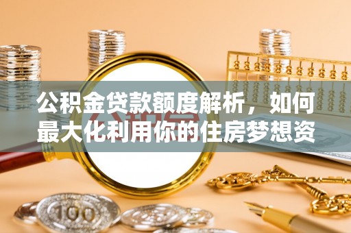 立山公积金贷款额度解析，如何最大化利用你的住房梦想资金