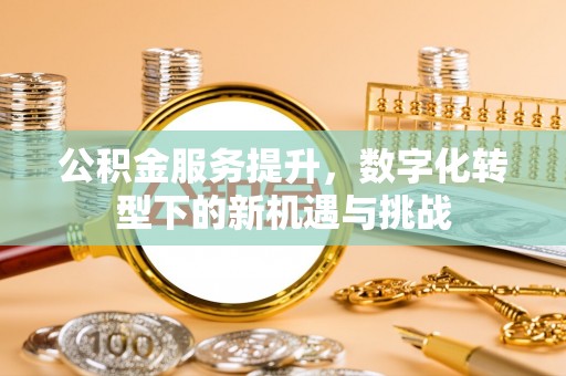 立山公积金服务提升，数字化转型下的新机遇与挑战