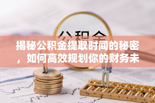 立山揭秘公积金提取时间的秘密，如何高效规划你的财务未来