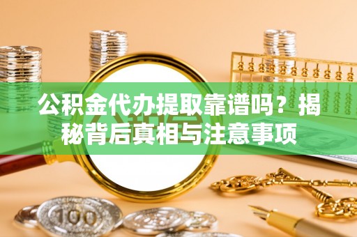 立山公积金代办提取靠谱吗？揭秘背后真相与注意事项