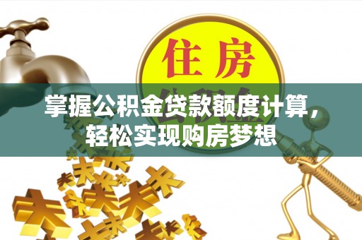 立山掌握公积金贷款额度计算，轻松实现购房梦想