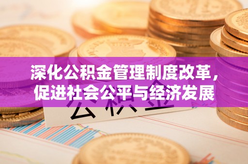 立山深化公积金管理制度改革，促进社会公平与经济发展