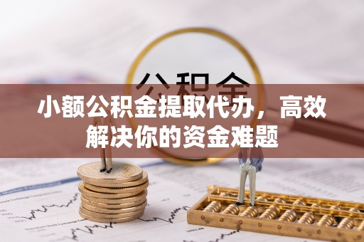 立山小额公积金提取代办，高效解决你的资金难题