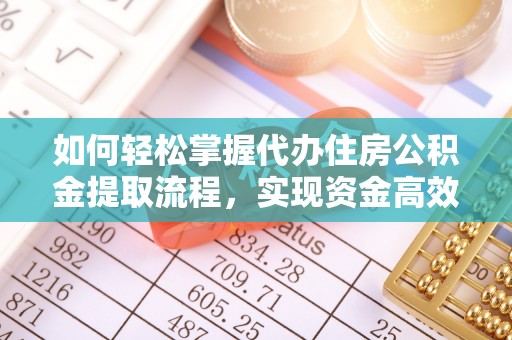 立山如何轻松掌握代办住房公积金提取流程，实现资金高效利用