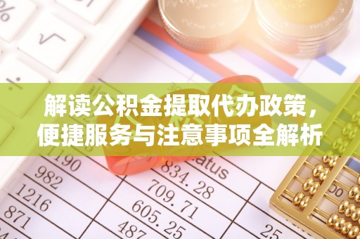 立山解读公积金提取代办政策，便捷服务与注意事项全解析