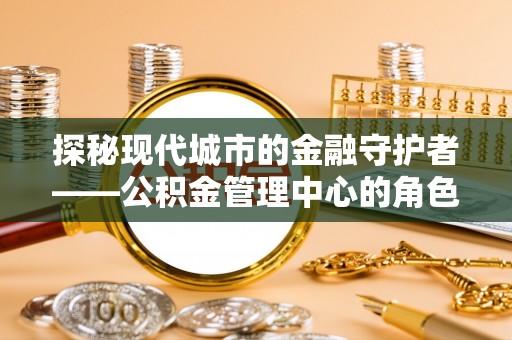 立山探秘现代城市的金融守护者——公积金管理中心的角色与使命