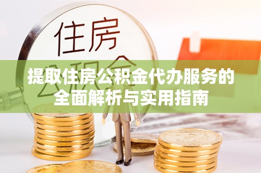 立山提取住房公积金代办服务的全面解析与实用指南