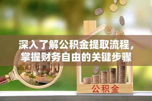 立山深入了解公积金提取流程，掌握财务自由的关键步骤