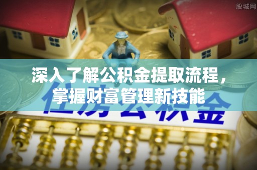 立山深入了解公积金提取流程，掌握财富管理新技能