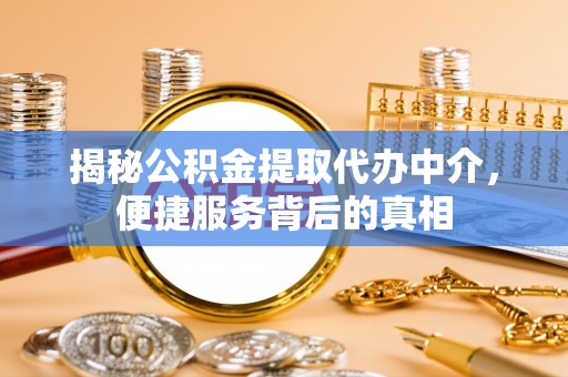 立山揭秘公积金提取代办中介，便捷服务背后的真相