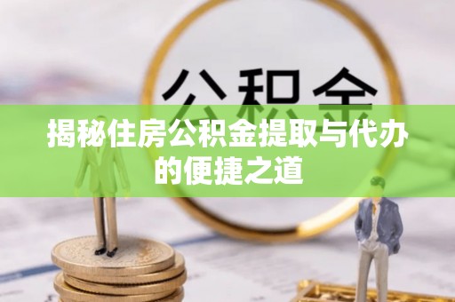 立山揭秘住房公积金提取与代办的便捷之道