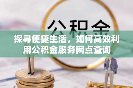 立山探寻便捷生活，如何高效利用公积金服务网点查询