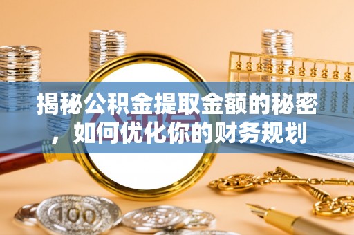 立山揭秘公积金提取金额的秘密，如何优化你的财务规划