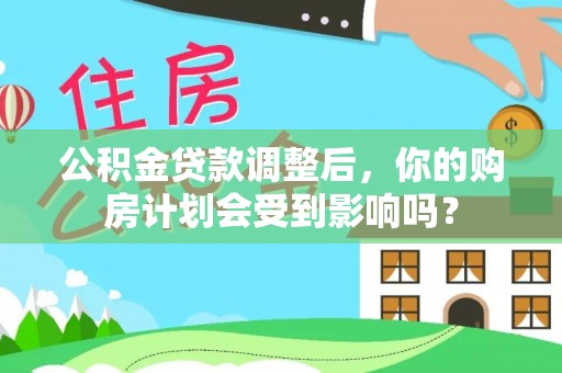 立山公积金贷款调整后，你的购房计划会受到影响吗？