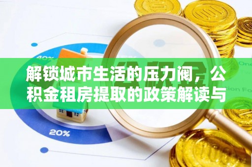 立山解锁城市生活的压力阀，公积金租房提取的政策解读与实践指南