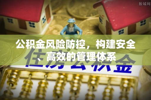 立山公积金风险防控，构建安全、高效的管理体系