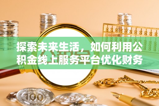 立山探索未来生活，如何利用公积金线上服务平台优化财务管理
