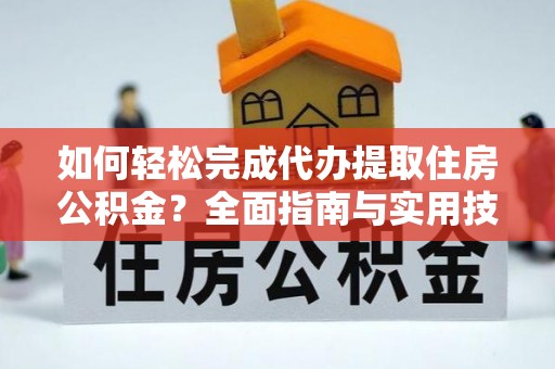 立山如何轻松完成代办提取住房公积金？全面指南与实用技巧