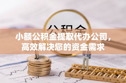 立山小额公积金提取代办公司，高效解决您的资金需求