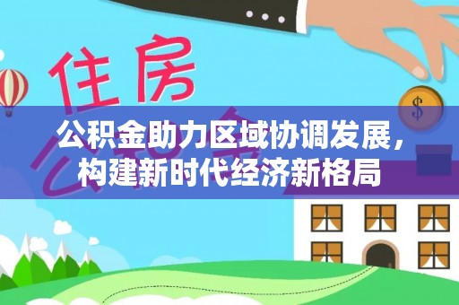 立山公积金助力区域协调发展，构建新时代经济新格局