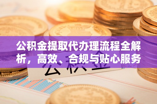立山公积金提取代办理流程全解析，高效、合规与贴心服务