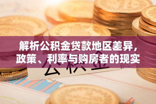立山解析公积金贷款地区差异，政策、利率与购房者的现实选择