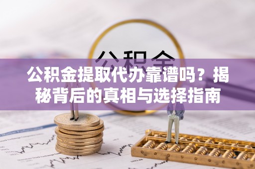 立山公积金提取代办靠谱吗？揭秘背后的真相与选择指南