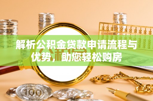 立山解析公积金贷款申请流程与优势，助您轻松购房