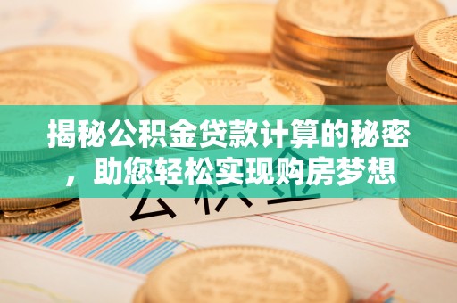 立山揭秘公积金贷款计算的秘密，助您轻松实现购房梦想