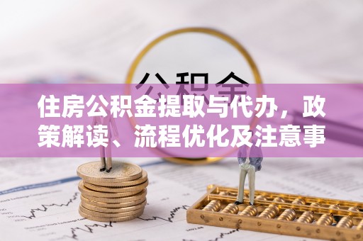 立山住房公积金提取与代办，政策解读、流程优化及注意事项