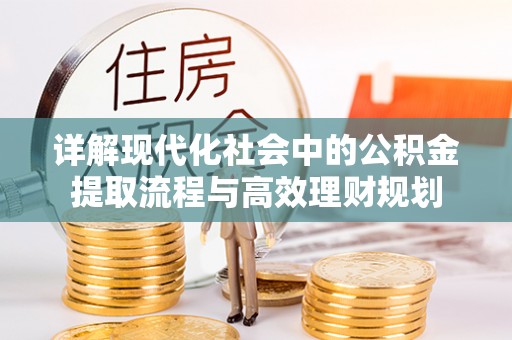 立山详解现代化社会中的公积金提取流程与高效理财规划