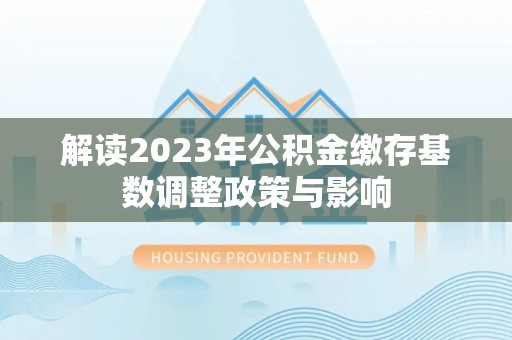 立山解读2023年公积金缴存基数调整政策与影响